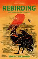 Rebirding: Wainwright-díj a globális természetvédelemről szóló írásokért: Nagy-Britannia vadvilágának helyreállítása - Rebirding: Winner of the Wainwright Prize for Writing on Global Conservation: Restoring Britain's Wildlife