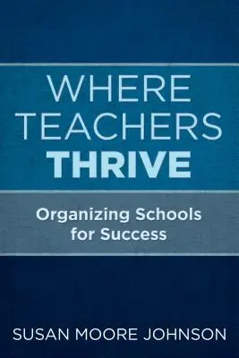 Ahol a tanárok gyarapodnak: Az iskolák szervezése a siker érdekében - Where Teachers Thrive: Organizing Schools for Success