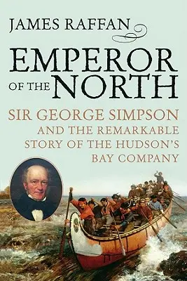 Az északi császár: Sir George Simpson és a Hudson-öböl Társaság figyelemre méltó története - Emperor of the North: Sir George Simpson & the Remarkable Story of the Hudson's Bay Company