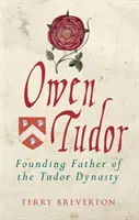 Owen Tudor: A Tudor-dinasztia alapító atyja - Owen Tudor: Founding Father of the Tudor Dynasty