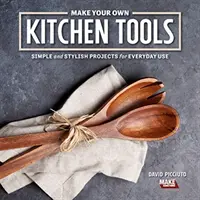 Készítsd el saját konyhai eszközeidet: Egyszerű famegmunkálási projektek mindennapi használatra - Make Your Own Kitchen Tools: Simple Woodworking Projects for Everyday Use