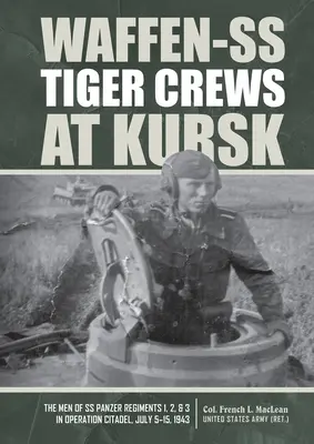 Waffen-SS tigriscsapatok Kurszkban: Az 1., 2. és 3. SS-páncélosezredek emberei a Citadella hadműveletben, 1943. július 5-15. - Waffen-SS Tiger Crews at Kursk: The Men of SS Panzer Regiments 1, 2, and 3 in Operation Citadel, July 5-15, 1943