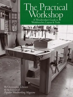 A gyakorlati műhely: A Woodworker's Guide to Workbenches, Layout & Tools (A faipari munkások útmutatója a munkapadokhoz, elrendezéshez és szerszámokhoz) - The Practical Workshop: A Woodworker's Guide to Workbenches, Layout & Tools