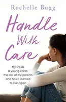 Kezeld óvatosan - Életem fiatal gondozóként, a szüleim elvesztése és hogyan tanultam meg újra élni - Handle with Care - My life as a young carer, the loss of my parents and how I learned to live again