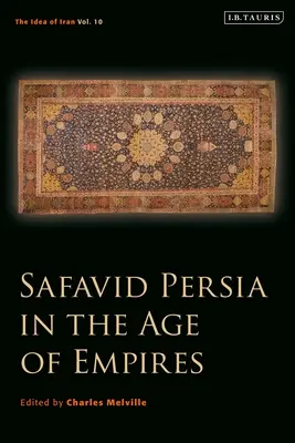 Szafavida Perzsia a birodalmak korában: Irán eszméje 10. kötet - Safavid Persia in the Age of Empires: The Idea of Iran Vol. 10