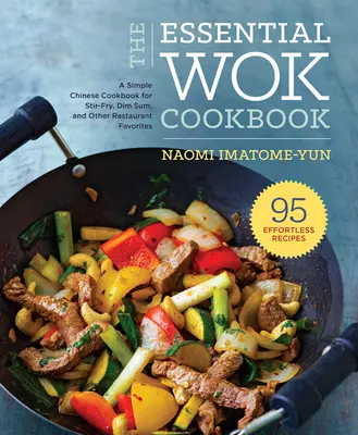 The Essential Wok Cookbook: Egyszerű kínai szakácskönyv a rántott húshoz, Dim Sumhoz és más éttermi kedvencekhez - The Essential Wok Cookbook: A Simple Chinese Cookbook for Stir-Fry, Dim Sum, and Other Restaurant Favorites