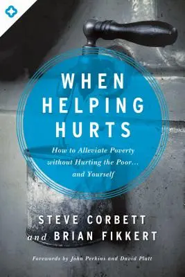 Amikor a segítés fáj: Hogyan enyhítsük a szegénységet anélkül, hogy fájdalmat okoznánk a szegényeknek... és magunknak? - When Helping Hurts: How to Alleviate Poverty Without Hurting the Poor... and Yourself