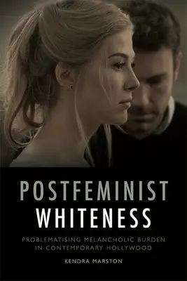 Posztfeminista fehérség: A melankolikus teher problematizálása a kortárs Hollywoodban - Postfeminist Whiteness: Problematising Melancholic Burden in Contemporary Hollywood