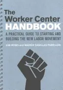 A munkaügyi központ kézikönyve: Gyakorlati útmutató az új munkásmozgalom elindításához és kiépítéséhez - The Worker Center Handbook: A Practical Guide to Starting and Building the New Labor Movement