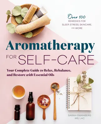 Aromaterápia az öngondoskodáshoz: A teljes útmutató a relaxáláshoz, az egyensúly helyreállításához és a helyreállításhoz illóolajokkal - Aromatherapy for Self-Care: Your Complete Guide to Relax, Rebalance, and Restore with Essential Oils