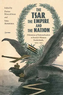 A cár, a birodalom és a nemzet: Az államosítás dilemmái Oroszország nyugati határvidékén, 1905-1915 - The Tsar, the Empire, and the Nation: Dilemmas of Nationalization in Russia's Western Borderlands, 1905-1915