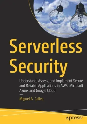 Kiszolgáló nélküli biztonság: Biztonságos és megbízható alkalmazások megértése, értékelése és megvalósítása az Aws, a Microsoft Azure és a Google felhőben - Serverless Security: Understand, Assess, and Implement Secure and Reliable Applications in Aws, Microsoft Azure, and Google Cloud