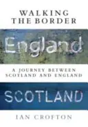 Séta a határon: Utazás Skócia és Anglia között - Walking the Border: A Journey Between Scotland and England