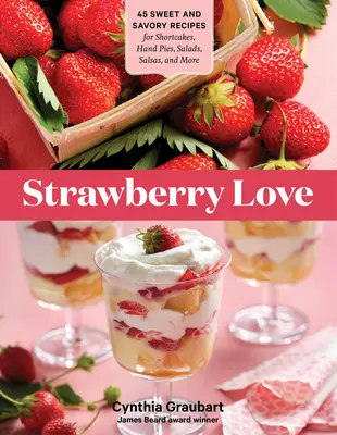 Strawberry Love: 45 édes és sós recept süteményekhez, kézi pitékhez, salátákhoz, salsákhoz és még sok máshoz - Strawberry Love: 45 Sweet and Savory Recipes for Shortcakes, Hand Pies, Salads, Salsas, and More