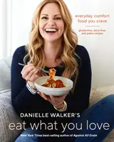 Danielle Walker: Egyél, amit szeretsz! Everyday Comfort Food You Crave; Gluténmentes, tejmentes és paleo receptek [Szakácskönyv] - Danielle Walker's Eat What You Love: Everyday Comfort Food You Crave; Gluten-Free, Dairy-Free, and Paleo Recipes [A Cookbook]