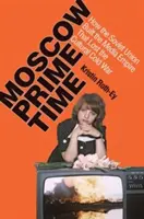 Moszkvai főműsoridő: Hogyan építette fel a Szovjetunió a kulturális hidegháborút elvesztő médiabirodalmat? - Moscow Prime Time: How the Soviet Union Built the Media Empire That Lost the Cultural Cold War