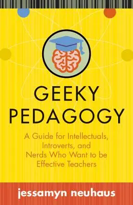 Geeky Pedagógia: Útmutató értelmiségieknek, introvertáltaknak és strébereknek, akik hatékony tanárok akarnak lenni - Geeky Pedagogy: A Guide for Intellectuals, Introverts, and Nerds Who Want to Be Effective Teachers