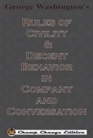 George Washington udvariassági és tisztességes viselkedési szabályai társaságban és társalgásban (Chump Change Edition) - George Washington's Rules of Civility & Decent Behavior in Company and Conversation (Chump Change Edition)