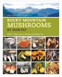 A sziklás hegyvidéki gombák alapvető útmutatója élőhely szerint - The Essential Guide to Rocky Mountain Mushrooms by Habitat