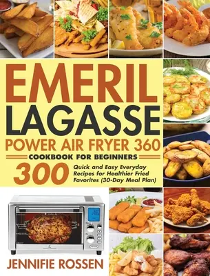 Emeril Lagasse Power Air Fryer 360 szakácskönyv kezdőknek: 300 gyors és egyszerű mindennapi recept az egészségesebb sült kedvencekhez - Emeril Lagasse Power Air Fryer 360 Cookbook for Beginners: 300 Quick and Easy Everyday Recipes for Healthier Fried Favorites