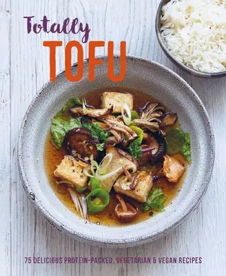 Totally Tofu: 75 ízletes, fehérjedús vegetáriánus és vegán receptek - Totally Tofu: 75 Delicious Protein-Packed Vegetarian and Vegan Recipes