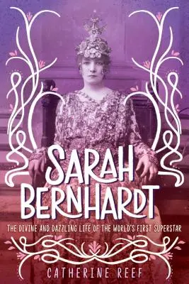 Sarah Bernhardt: A világ első szupersztárjának isteni és káprázatos élete - Sarah Bernhardt: The Divine and Dazzling Life of the World's First Superstar