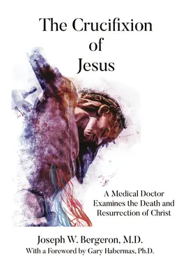 Jézus keresztre feszítése: Egy orvosorvos megvizsgálja Krisztus halálát és feltámadását. - The Crucifixion of Jesus: A Medical Doctor Examines the Death and Resurrection of Christ