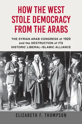 Hogyan lopta el a Nyugat a demokráciát az araboktól: Az 1920-as szíriai kongresszus és a történelmi liberális-iszlám szövetség megsemmisítése - How the West Stole Democracy from the Arabs: The Syrian Congress of 1920 and the Destruction of Its Historic Liberal-Islamic Alliance