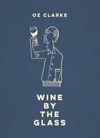 Oz Clarke Bor a pohárral: Segít megtalálni az ízeket és stílusokat, amiket szeretsz. - Oz Clarke Wine by the Glass: Helping You Find the Flavours and Styles You Enjoy