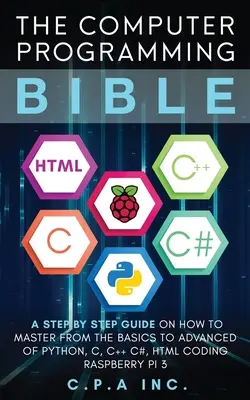 Computer Programming Bible: Lépésről lépésre útmutató a Python, C, C++, C#, HTML kódolás mesterének az alapjaitól a haladó szintig Raspberry Pi3 - Computer Programming Bible: A Step by Step Guide On How To Master From The Basics to Advanced of Python, C, C++, C#, HTML Coding Raspberry Pi3