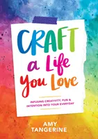 Craft a Life You Love: Infusing Creativity, Fun & Intention Intusing Into To Your Everyday (Készítsd el a szeretett életed: Kreativitás, szórakozás és szándék a mindennapjaidba) - Craft a Life You Love: Infusing Creativity, Fun & Intention Into Your Everyday