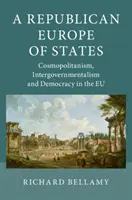 Az államok republikánus Európája: Kozmopolitizmus, kormányköziség és demokrácia az Európai Unióban - A Republican Europe of States: Cosmopolitanism, Intergovernmentalism and Democracy in the Eu