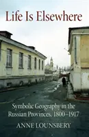 Az élet máshol van: Szimbolikus földrajz az orosz tartományokban, 1800-1917 - Life Is Elsewhere: Symbolic Geography in the Russian Provinces, 1800-1917