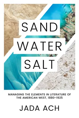 Homok, víz, só: Az elemek kezelése az amerikai Nyugat irodalmában, 1880-1925 - Sand, Water, Salt: Managing the Elements in Literature of the American West, 1880-1925