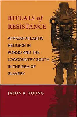 Az ellenállás rituáléi: Afrikai atlanti vallás Kongóban és a déli Lowcountryban a rabszolgaság korában - Rituals of Resistance: African Atlantic Religion in Kongo and the Lowcountry South in the Era of Slavery