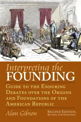 Az alapítás értelmezése: Guide to the Enduring Debates Over the Origins and Foundations of the American Republic?second Edition, Revised and Ex - Interpreting the Founding: Guide to the Enduring Debates Over the Origins and Foundations of the American Republic?second Edition, Revised and Ex