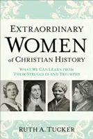 A keresztény történelem rendkívüli asszonyai: Mit tanulhatunk küzdelmeikből és győzelmeikből - Extraordinary Women of Christian History: What We Can Learn from Their Struggles and Triumphs