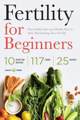 Termékenység kezdőknek: A termékenységi étrend és egészségterv a termékenység maximalizálásának megkezdéséhez - Fertility for Beginners: The Fertility Diet and Health Plan to Start Maximizing Your Fertility