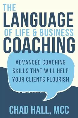 Az élet- és üzleti coaching nyelve: Fejlett coachingkészségek, amelyek segítenek ügyfeleinek felvirágozni - The Language of Life and Business Coaching: Advanced Coaching Skills That Will Help Your Clients Flourish