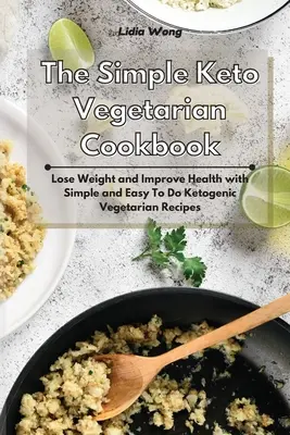 Az egyszerű keto-vegetáriánus szakácskönyv: Fogyj le és javítsd az egészséged egyszerű és könnyen elkészíthető ketogén vegetáriánus receptekkel - The Simple Keto Vegetarian Cookbook: Lose Weight and Improve Health with Simple and Easy To Do Ketogenic Vegetarian Recipes