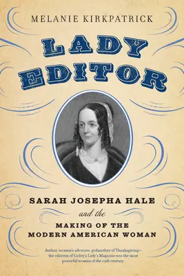 Lady Editor: Sarah Josepha Hale és a modern amerikai nő megteremtése - Lady Editor: Sarah Josepha Hale and the Making of the Modern American Woman