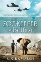 Belfasti állatkerti őr - Egy hihetetlen igaz történeten alapuló, szívbemarkoló második világháborús történelmi regény - Zookeeper of Belfast - A heart-stopping WW2 historical novel based on an incredible true story