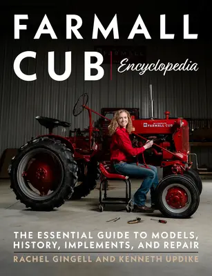 Farmall Cub Enciklopédia: A modellek, a történelem, a munkagépek és a javítás alapvető útmutatója - Farmall Cub Encyclopedia: The Essential Guide to Models, History, Implements, and Repair