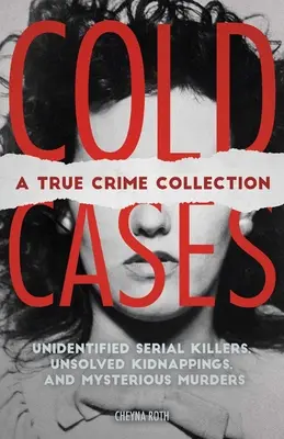 Hideg esetek: A True Crime Collection: Ismeretlen sorozatgyilkosok, megoldatlan emberrablások és rejtélyes gyilkosságok (beleértve a Zodiákus gyilkost, Natalee H. - Cold Cases: A True Crime Collection: Unidentified Serial Killers, Unsolved Kidnappings, and Mysterious Murders (Including the Zodiac Killer, Natalee H