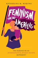 Feminizmus az amerikai kontinensen: Egy nemzetközi emberi jogi mozgalom létrejötte - Feminism for the Americas: The Making of an International Human Rights Movement