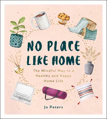 Nincs jobb hely, mint az otthon - A tudatos út az egészséges és boldog otthoni élethez - No Place Like Home - The Mindful Way to a Healthy and Happy Home Life