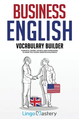 Üzleti angol szókincsfejlesztő: Az üzleti életben is okosabban hangzik! - Business English Vocabulary Builder: Powerful Idioms, Sayings and Expressions to Make You Sound Smarter in Business!