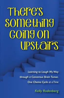 Valami történik odafent: Learning to Laugh My Way through a Cancerous Brain Tumor, One Chemo Cycle at a Time (Megtanultam nevetni egy rákos agydaganaton, egy kemoterápiás cikluson keresztül). - There's Something Going On Upstairs: Learning to Laugh My Way through a Cancerous Brain Tumor, One Chemo Cycle at a Time