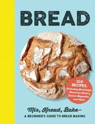 Kenyér: Keverés, gyúrás, sütés - A kenyérkészítés kezdő útmutatója - Bread: Mix, Knead, Bake--A Beginner's Guide to Bread Making