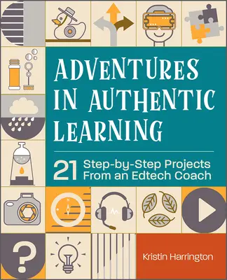 Kalandok a hiteles tanulásban: 21 lépésről lépésre haladó projekt egy Edtech Coach-tól - Adventures in Authentic Learning: 21 Step-By-Step Projects from an Edtech Coach